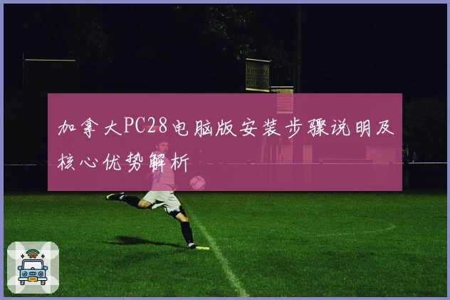 加拿大PC28电脑版安装步骤说明及核心优势解析