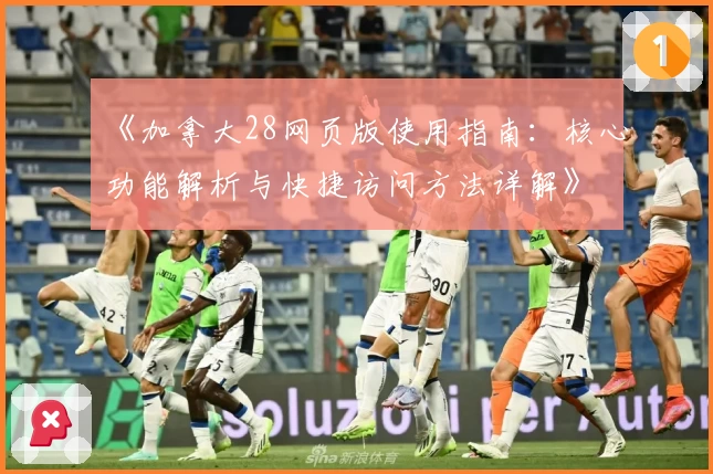 《加拿大28网页版使用指南：核心功能解析与快捷访问方法详解》