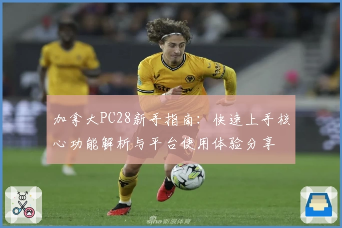 加拿大PC28新手指南：快速上手核心功能解析与平台使用体验分享