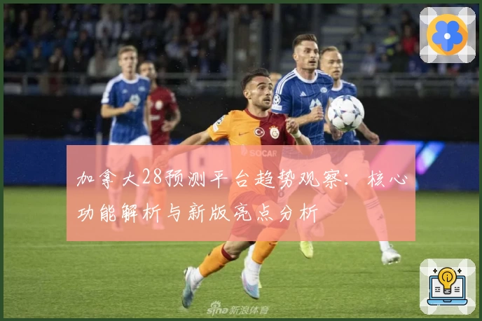 加拿大28预测平台趋势观察：核心功能解析与新版亮点分析