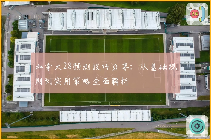 加拿大28预测技巧分享：从基础规则到实用策略全面解析