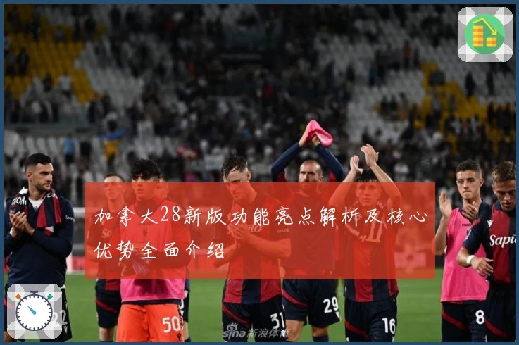 加拿大28新版功能亮点解析及核心优势全面介绍