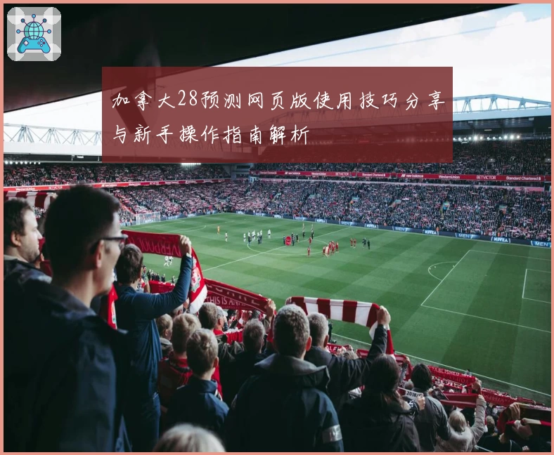 加拿大28预测网页版使用技巧分享与新手操作指南解析