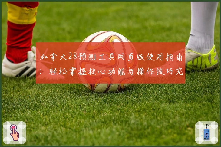 加拿大28预测工具网页版使用指南：轻松掌握核心功能与操作技巧完整解析