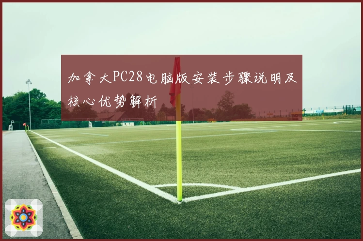 加拿大PC28电脑版安装步骤说明及核心优势解析