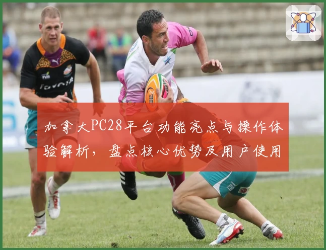 加拿大PC28平台功能亮点与操作体验解析，盘点核心优势及用户使用感受汇总分析