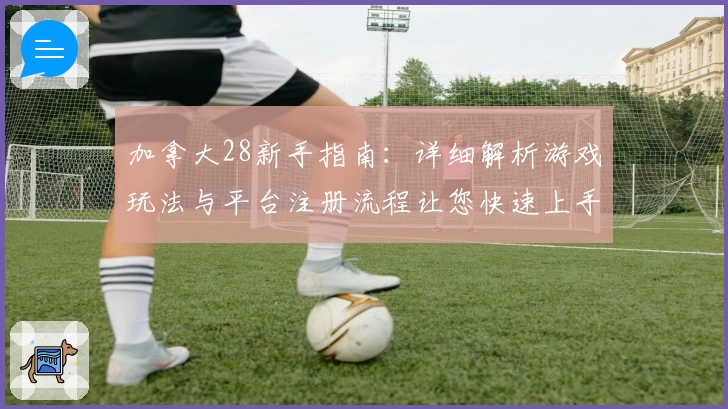 加拿大28新手指南：详细解析游戏玩法与平台注册流程让您快速上手