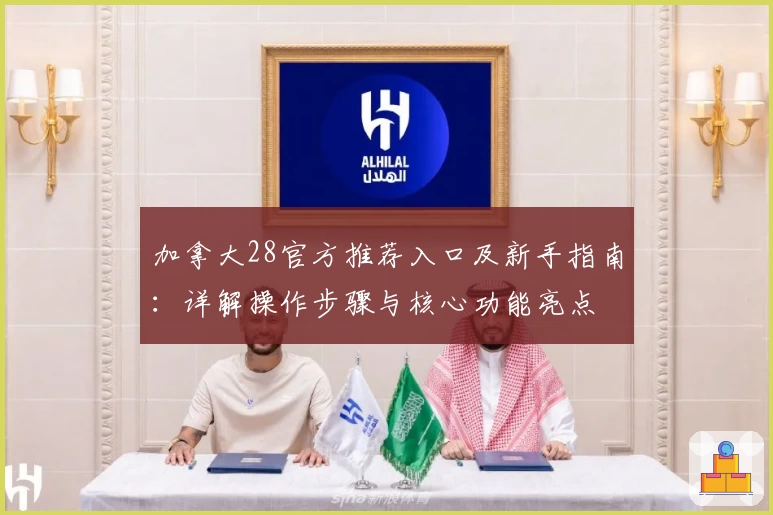 加拿大28官方推荐入口及新手指南：详解操作步骤与核心功能亮点