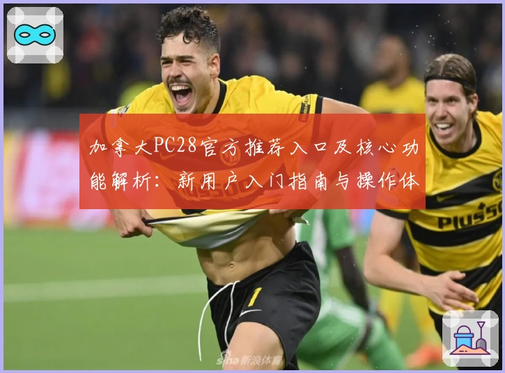 加拿大PC28官方推荐入口及核心功能解析:新用户入门指南与操作体验评测